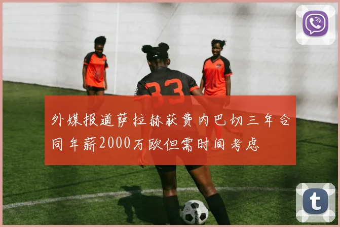 外媒报道萨拉赫获费内巴切三年合同年薪2000万欧但需时间考虑