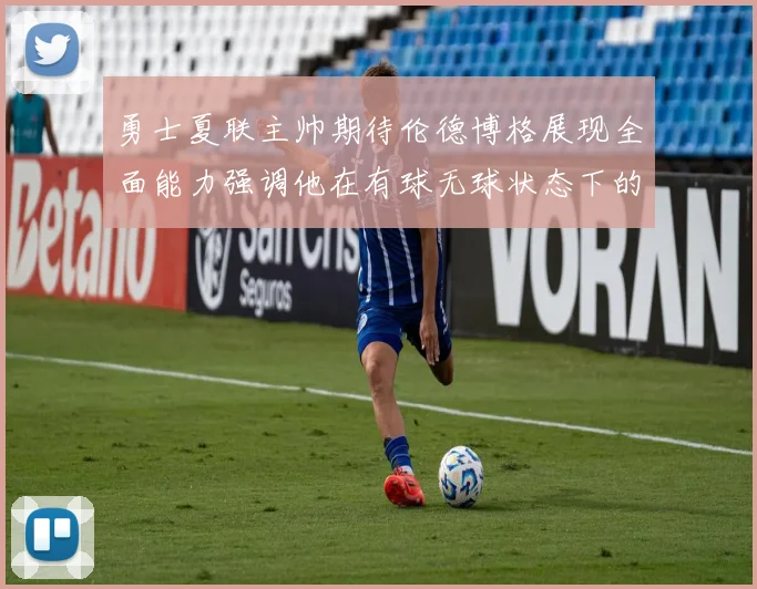 勇士夏联主帅期待伦德博格展现全面能力强调他在有球无球状态下的表现