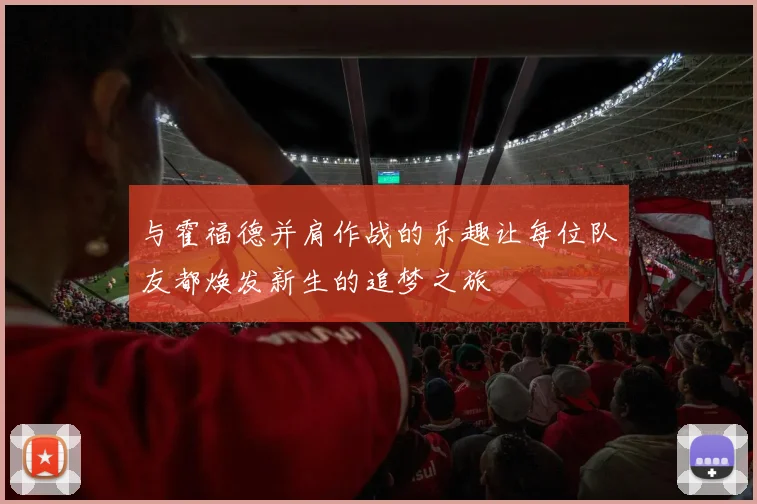 与霍福德并肩作战的乐趣让每位队友都焕发新生的追梦之旅