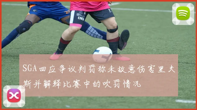 SGA回应争议判罚称未故意伤害里夫斯并解释比赛中的吹罚情况