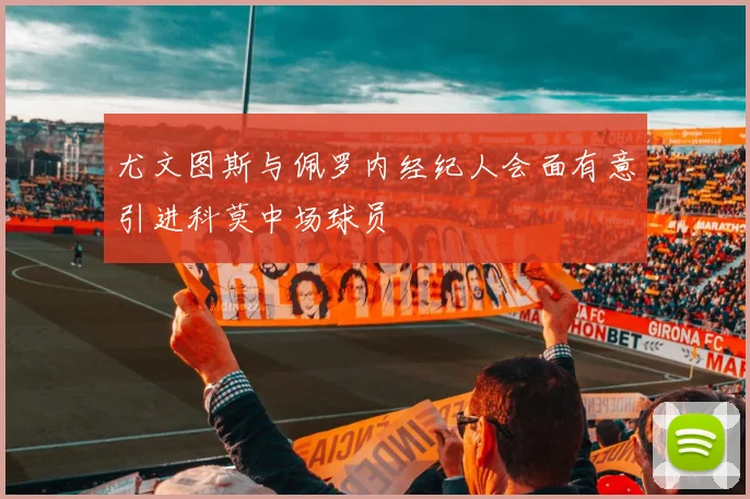 尤文图斯与佩罗内经纪人会面有意引进科莫中场球员