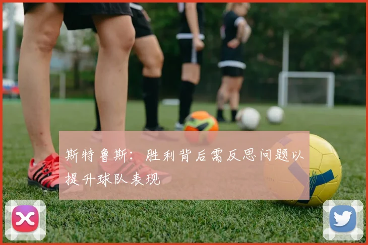 斯特鲁斯：胜利背后需反思问题以提升球队表现