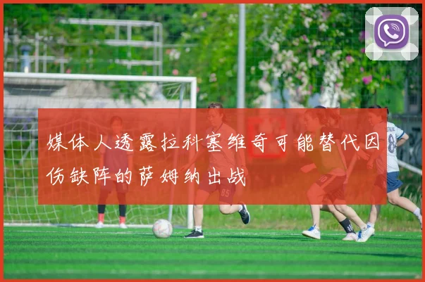 媒体人透露拉科塞维奇可能替代因伤缺阵的萨姆纳出战