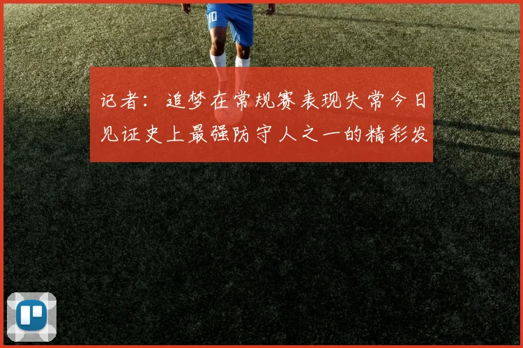 记者：追梦在常规赛表现失常今日见证史上最强防守人之一的精彩发挥