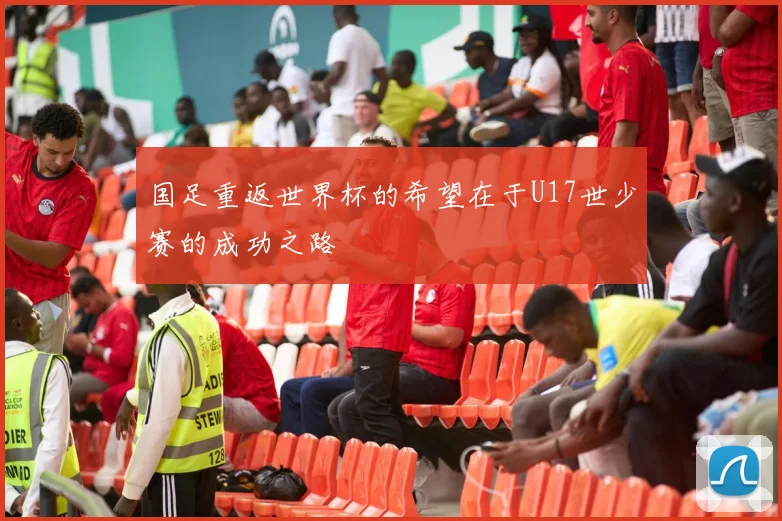 国足重返世界杯的希望在于U17世少赛的成功之路