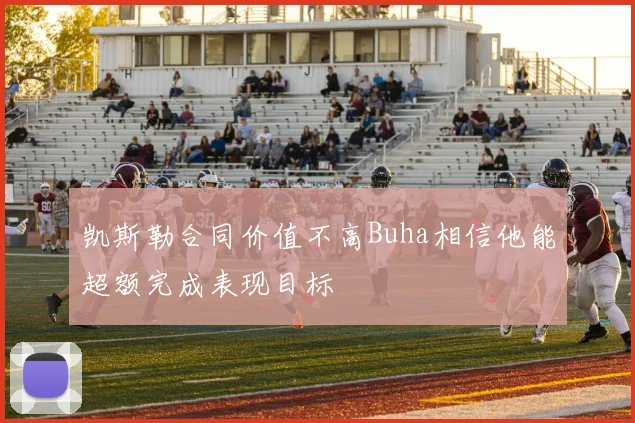 凯斯勒合同价值不高Buha相信他能超额完成表现目标